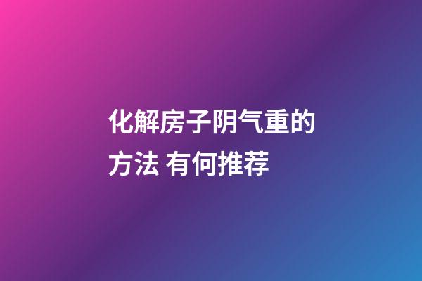 化解房子阴气重的方法 有何推荐